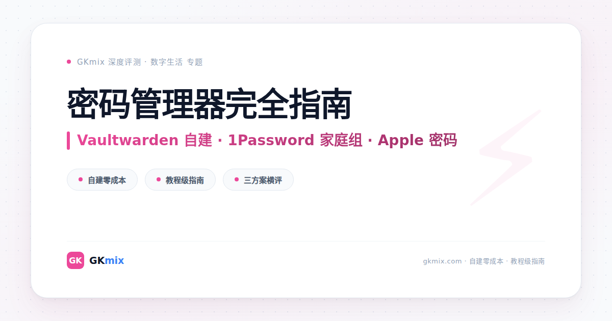 密码管理器完全指南：Vaultwarden 自建 / 1Password 家庭组 / Apple 密码三方案横评
