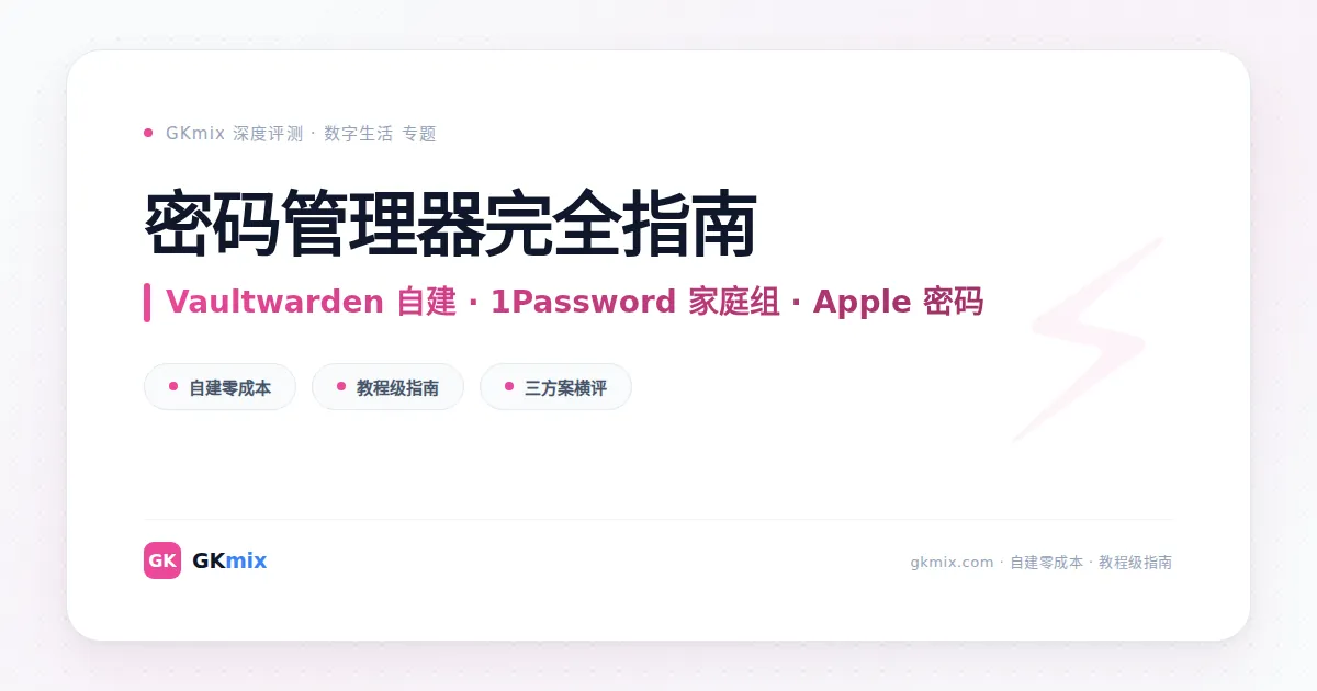 密码管理器完全指南:Vaultwarden 自建 / 1Password 家庭组 / Apple 密码三方案横评